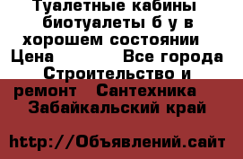 Туалетные кабины, биотуалеты б/у в хорошем состоянии › Цена ­ 7 000 - Все города Строительство и ремонт » Сантехника   . Забайкальский край
